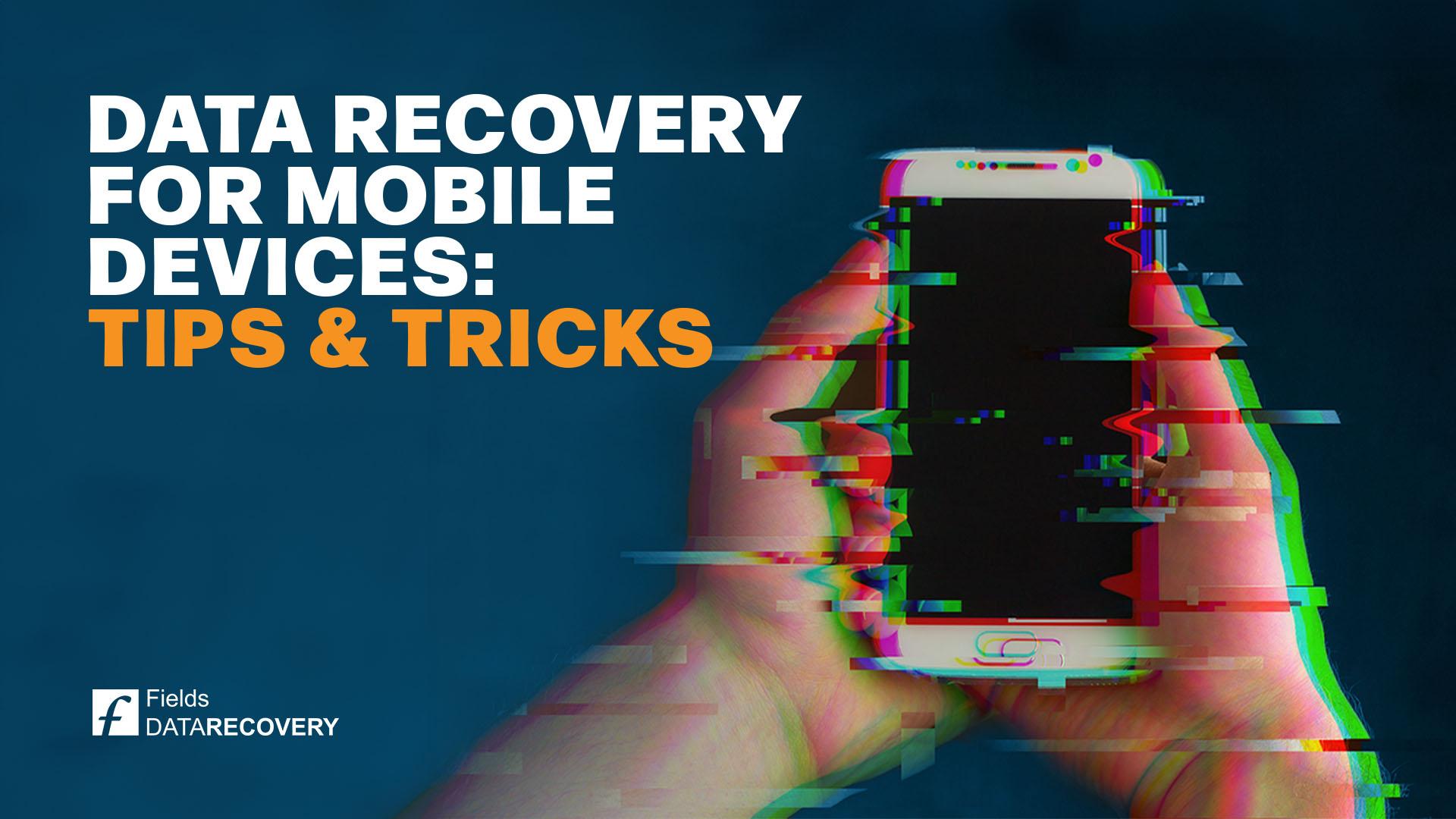 Data Recovery for Mobile Devices: Tips and Tricks Data Recovery for Mobile Devices: Tips and Tricks